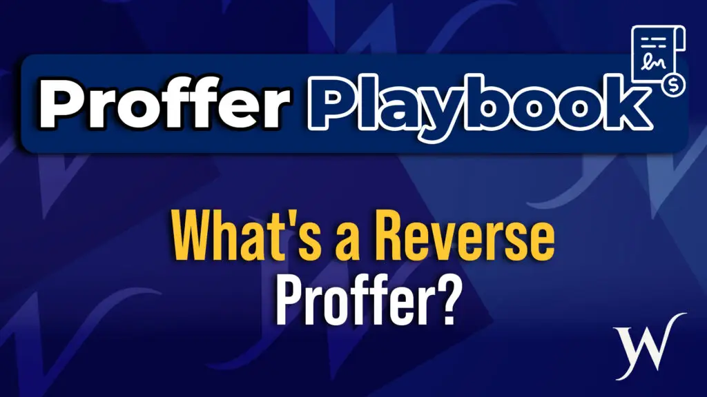 WHAT IS A REVERSE PROFFER? UNDERSTANDING THIS STRATEGIC TOOL IN FEDERAL CASES
