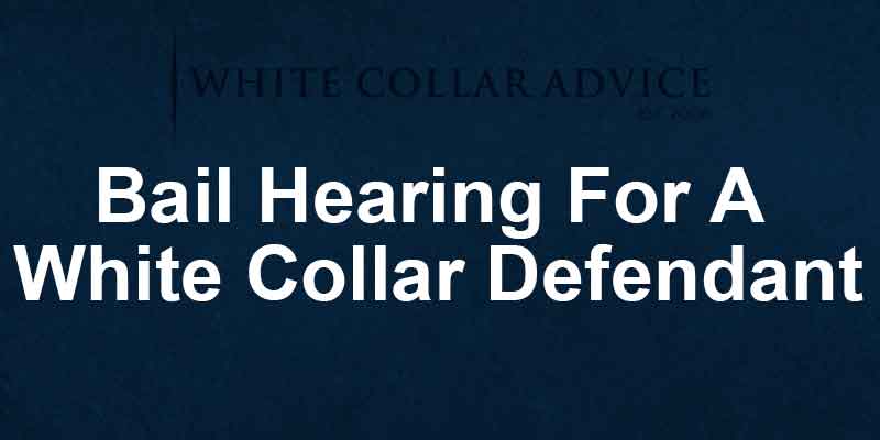 Bail Hearing For A White Collar Defendant