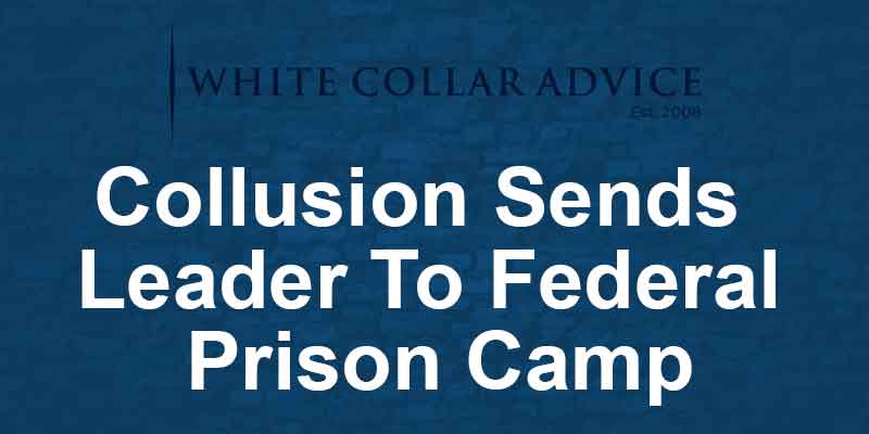 Collusion Sends Leader To Federal Prison Camp