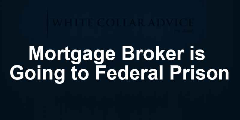 Mortgage Broker is Going to Federal Prison