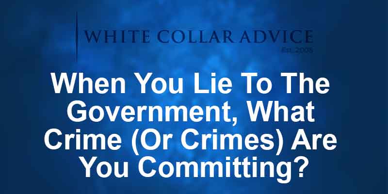 When You Lie To The Government, What Crime (Or Crimes) Are You Committing?