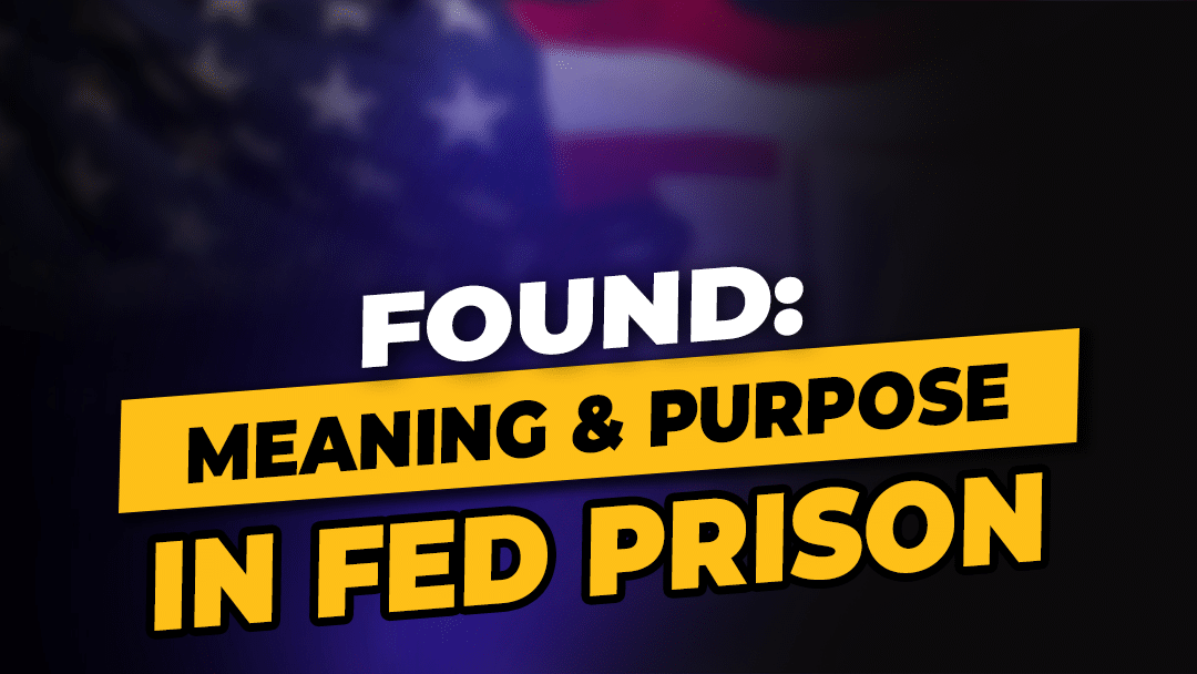 How I Found Meaning and Purpose In Federal Prison?